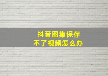 抖音图集保存不了视频怎么办