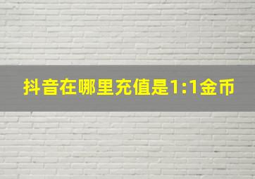 抖音在哪里充值是1:1金币