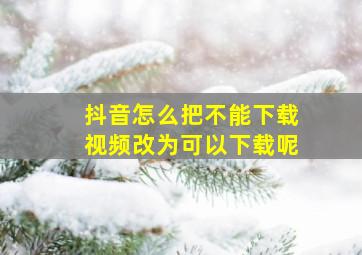 抖音怎么把不能下载视频改为可以下载呢