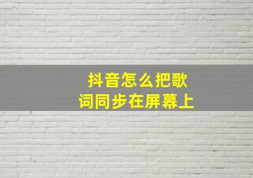 抖音怎么把歌词同步在屏幕上