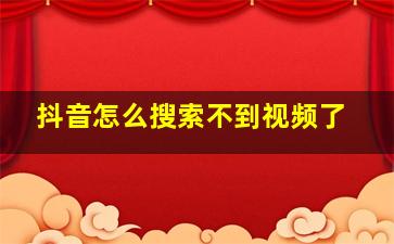 抖音怎么搜索不到视频了