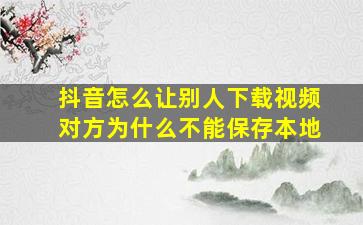 抖音怎么让别人下载视频对方为什么不能保存本地