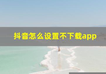 抖音怎么设置不下载app