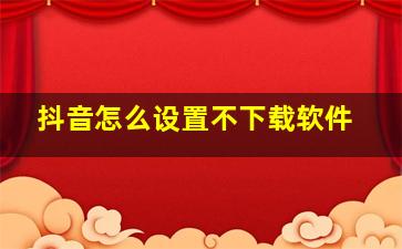 抖音怎么设置不下载软件