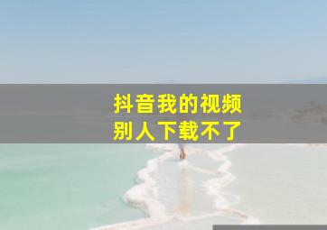 抖音我的视频别人下载不了