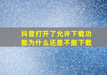 抖音打开了允许下载功能为什么还是不能下载