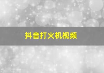 抖音打火机视频