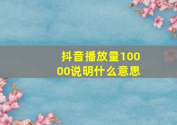 抖音播放量10000说明什么意思