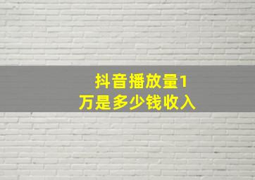 抖音播放量1万是多少钱收入