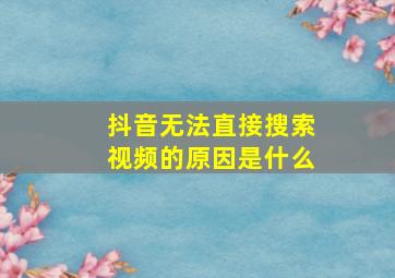 抖音无法直接搜索视频的原因是什么