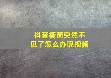 抖音橱窗突然不见了怎么办呢视频