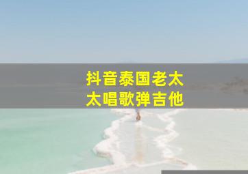 抖音泰国老太太唱歌弹吉他