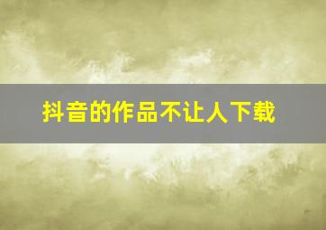 抖音的作品不让人下载