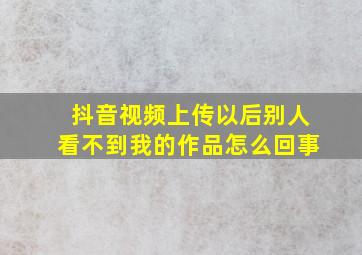 抖音视频上传以后别人看不到我的作品怎么回事