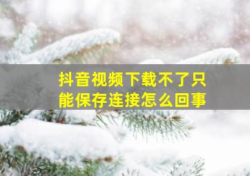 抖音视频下载不了只能保存连接怎么回事