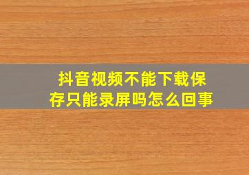 抖音视频不能下载保存只能录屏吗怎么回事