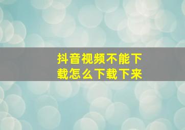 抖音视频不能下载怎么下载下来