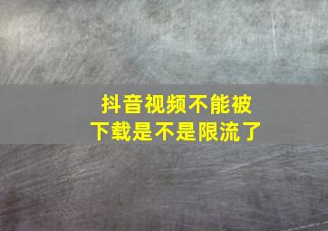 抖音视频不能被下载是不是限流了