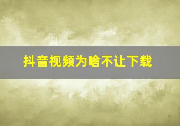 抖音视频为啥不让下载