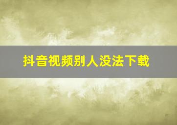 抖音视频别人没法下载