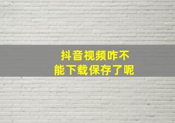 抖音视频咋不能下载保存了呢