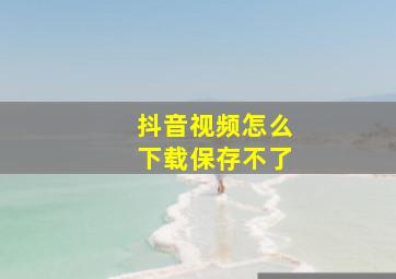 抖音视频怎么下载保存不了