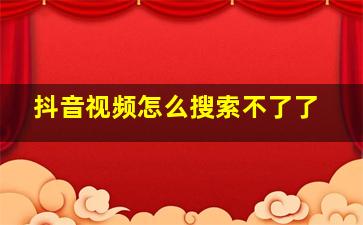 抖音视频怎么搜索不了了