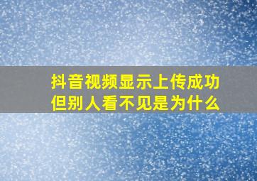 抖音视频显示上传成功但别人看不见是为什么