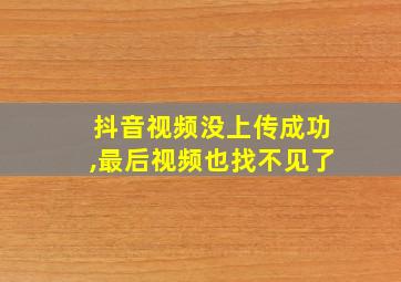 抖音视频没上传成功,最后视频也找不见了