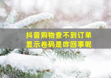 抖音购物查不到订单显示卷码是咋回事呢