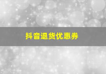 抖音退货优惠券