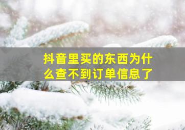 抖音里买的东西为什么查不到订单信息了