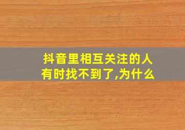 抖音里相互关注的人有时找不到了,为什么