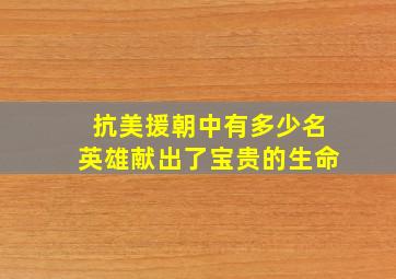 抗美援朝中有多少名英雄献出了宝贵的生命