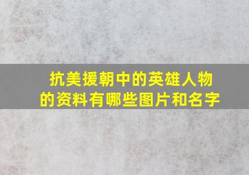 抗美援朝中的英雄人物的资料有哪些图片和名字