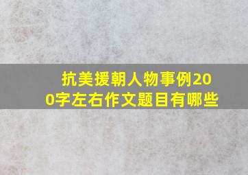 抗美援朝人物事例200字左右作文题目有哪些