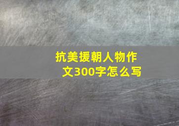 抗美援朝人物作文300字怎么写