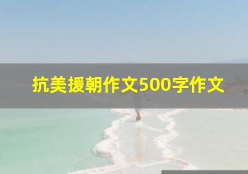 抗美援朝作文500字作文