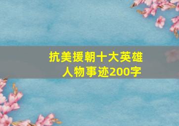 抗美援朝十大英雄人物事迹200字