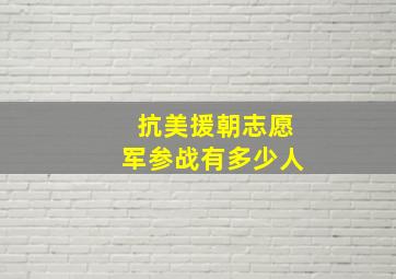 抗美援朝志愿军参战有多少人