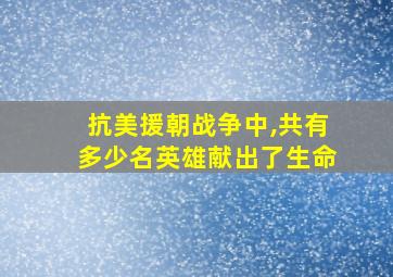 抗美援朝战争中,共有多少名英雄献出了生命