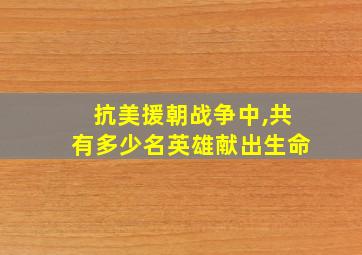 抗美援朝战争中,共有多少名英雄献出生命