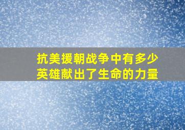 抗美援朝战争中有多少英雄献出了生命的力量