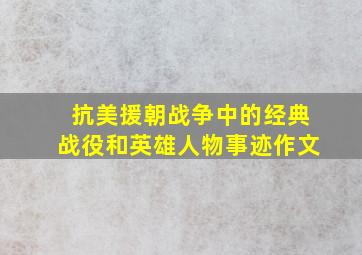 抗美援朝战争中的经典战役和英雄人物事迹作文