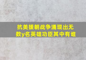 抗美援朝战争涌现出无数y名英雄功臣其中有谁