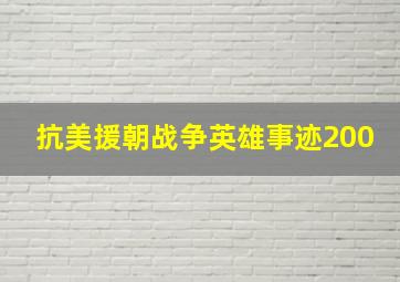 抗美援朝战争英雄事迹200