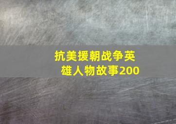 抗美援朝战争英雄人物故事200