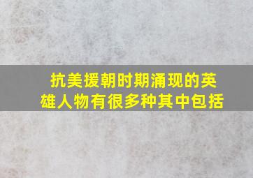 抗美援朝时期涌现的英雄人物有很多种其中包括