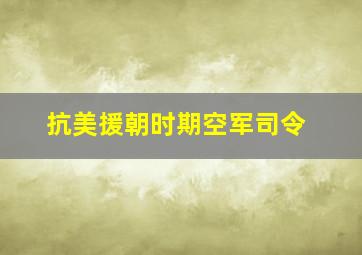 抗美援朝时期空军司令