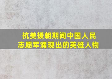 抗美援朝期间中国人民志愿军涌现出的英雄人物